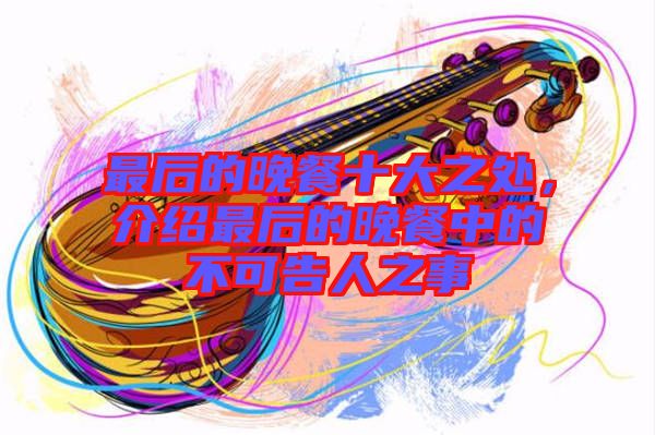 最后的晚餐十大之處，介紹最后的晚餐中的不可告人之事