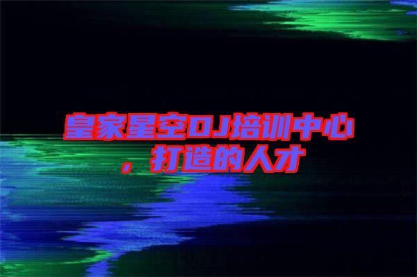 皇家星空DJ培訓(xùn)中心，打造的人才