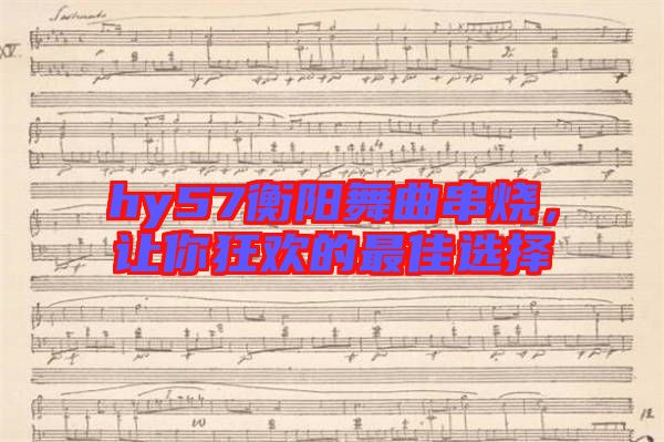 hy57衡陽(yáng)舞曲串燒，讓你狂歡的最佳選擇