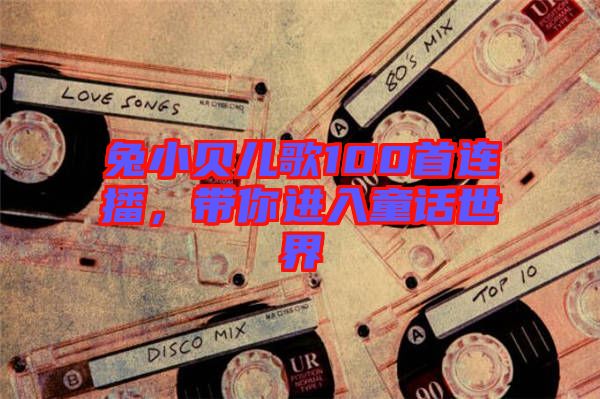 兔小貝兒歌100首連播，帶你進入童話世界