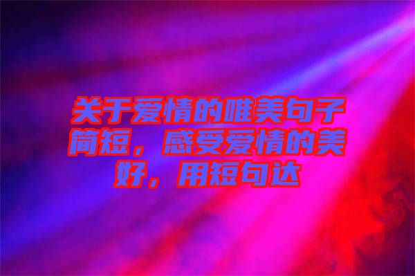 關(guān)于愛(ài)情的唯美句子簡(jiǎn)短，感受愛(ài)情的美好，用短句達(dá)