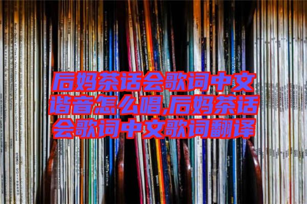 后媽茶話(huà)會(huì)歌詞中文諧音怎么唱,后媽茶話(huà)會(huì)歌詞中文歌詞翻譯