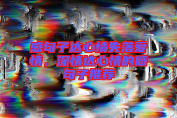 感句子達(dá)心情失落愛(ài)情，深情達(dá)心情的感句子推薦