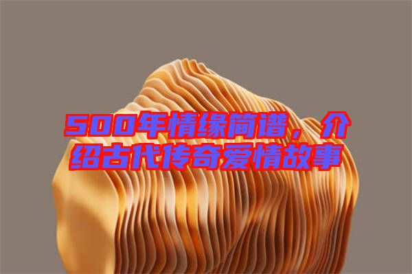 500年情緣簡(jiǎn)譜，介紹古代傳奇愛情故事