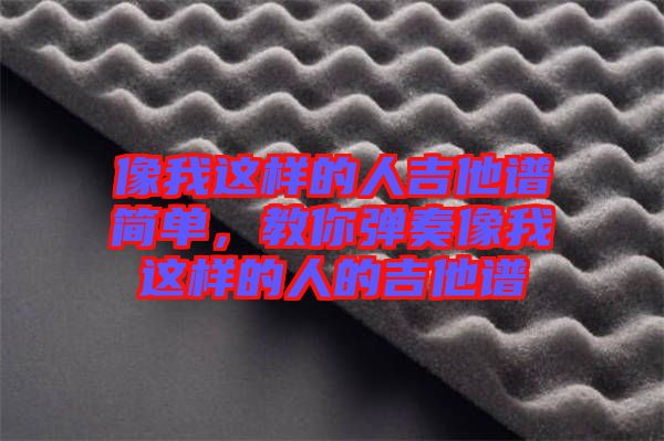 像我這樣的人吉他譜簡(jiǎn)單，教你彈奏像我這樣的人的吉他譜