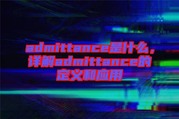 admittance是什么，詳解admittance的定義和應(yīng)用