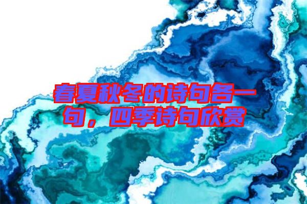 春夏秋冬的詩句各一句，四季詩句欣賞