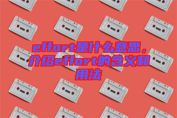 effort是什么意思，介紹effort的含義和用法