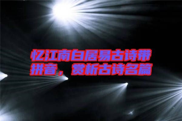 憶江南白居易古詩(shī)帶拼音，賞析古詩(shī)名篇