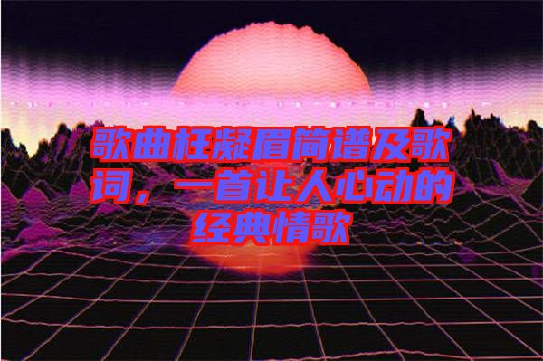 歌曲枉凝眉簡譜及歌詞，一首讓人心動的經(jīng)典情歌