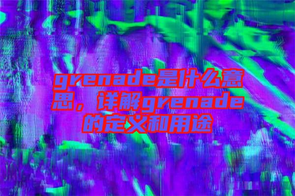 grenade是什么意思，詳解grenade的定義和用途