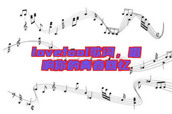 lovefool歌詞，唱響你的青春回憶