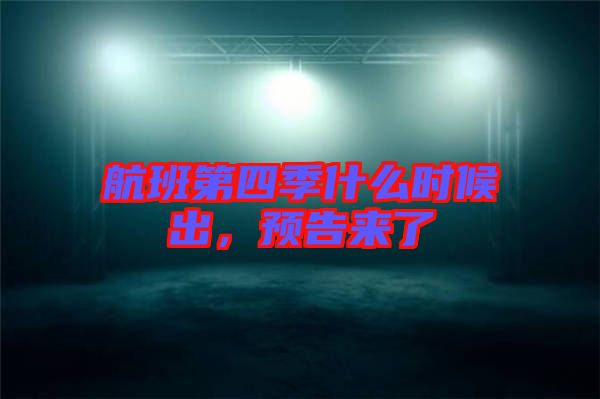 航班第四季什么時(shí)候出，預(yù)告來(lái)了