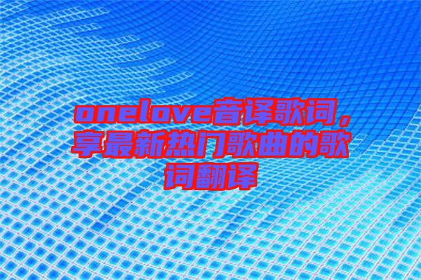 onelove音譯歌詞，享最新熱門歌曲的歌詞翻譯