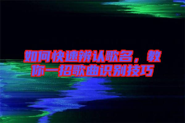 如何快速辨認(rèn)歌名，教你一招歌曲識(shí)別技巧