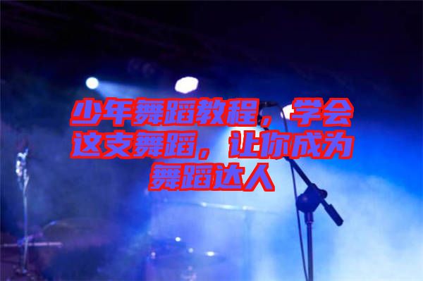 少年舞蹈教程，學(xué)會這支舞蹈，讓你成為舞蹈達(dá)人
