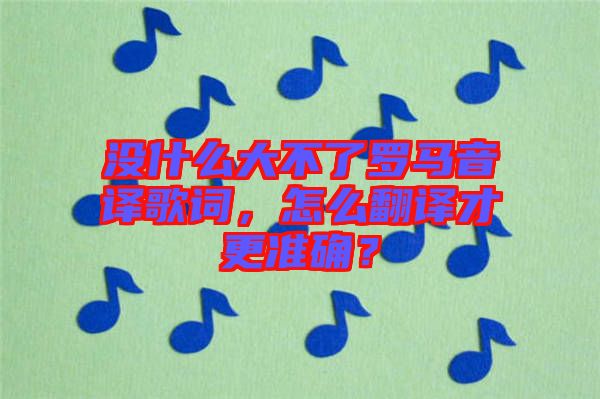 沒什么大不了羅馬音譯歌詞，怎么翻譯才更準(zhǔn)確？