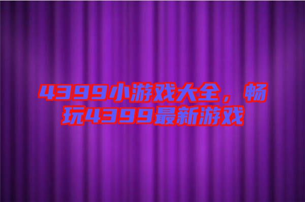 4399小游戲大全，暢玩4399最新游戲