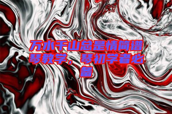萬(wàn)水千山總是情簡(jiǎn)譜琴教學(xué)，琴初學(xué)者必備