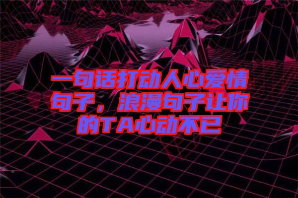 一句話打動(dòng)人心愛情句子，浪漫句子讓你的TA心動(dòng)不已