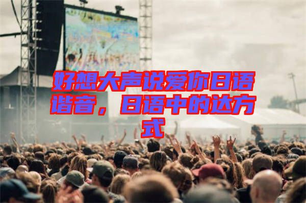 好想大聲說愛你日語諧音，日語中的達(dá)方式