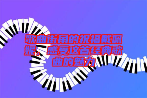 歌曲街角的祝福戴佩妮，感受這首經(jīng)典歌曲的魅力