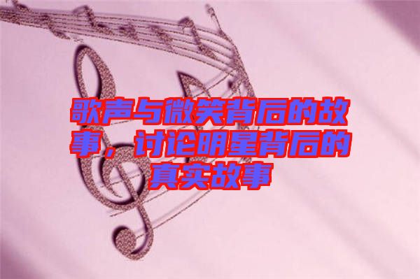 歌聲與微笑背后的故事，討論明星背后的真實故事