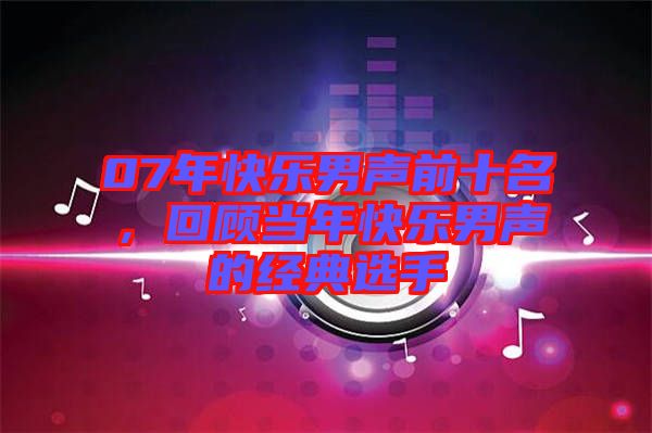 07年快樂男聲前十名，回顧當(dāng)年快樂男聲的經(jīng)典選手