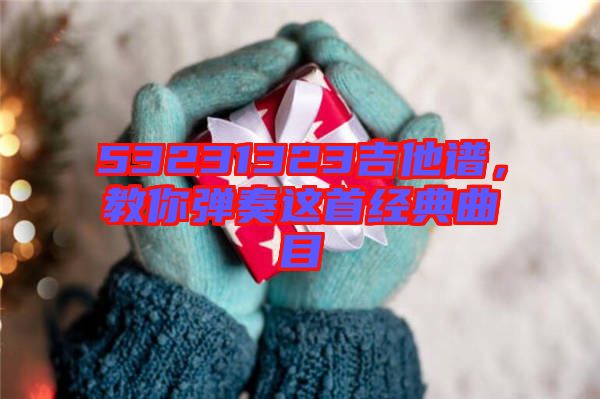 53231323吉他譜，教你彈奏這首經(jīng)典曲目