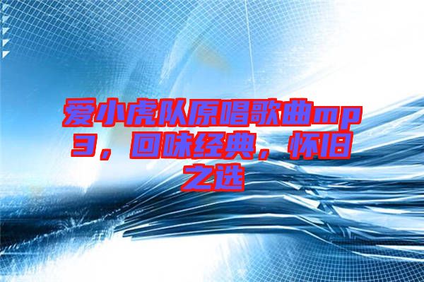 愛小虎隊原唱歌曲mp3，回味經(jīng)典，懷舊之選