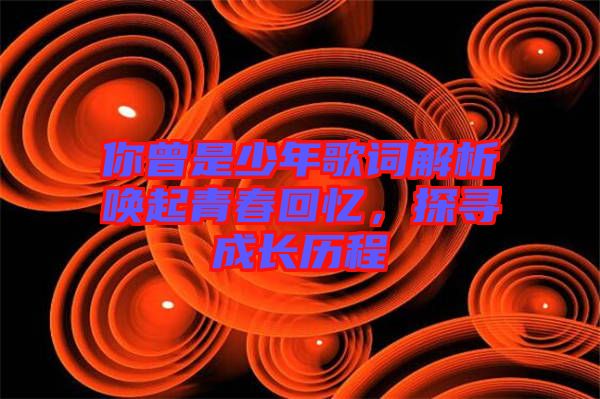 你曾是少年歌詞解析喚起青春回憶，探尋成長歷程