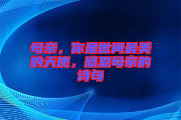 母親，你是世間最美的天使，感恩母親的詩句