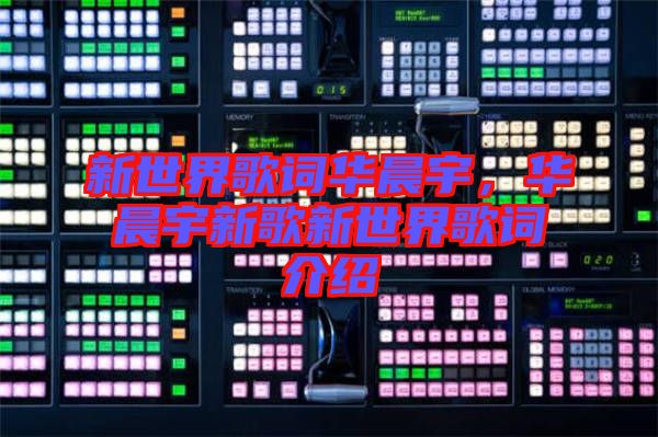 新世界歌詞華晨宇，華晨宇新歌新世界歌詞介紹