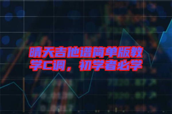 晴天吉他譜簡(jiǎn)單版教學(xué)C調(diào)，初學(xué)者必學(xué)