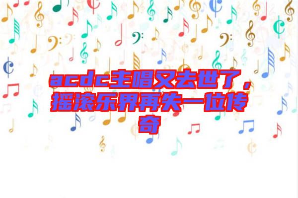 acdc主唱又去世了，搖滾樂(lè)界再失一位傳奇