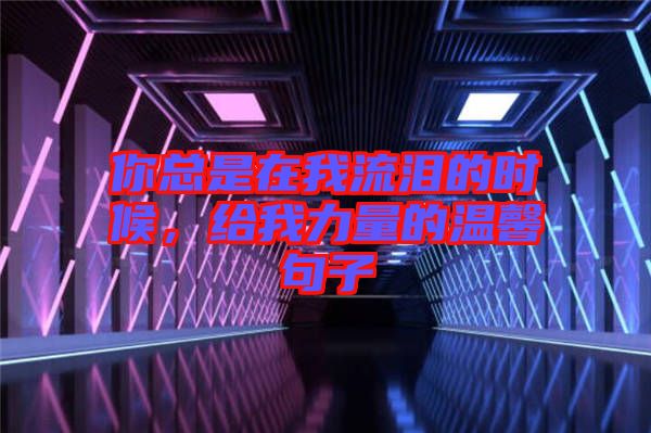 你總是在我流淚的時候，給我力量的溫馨句子