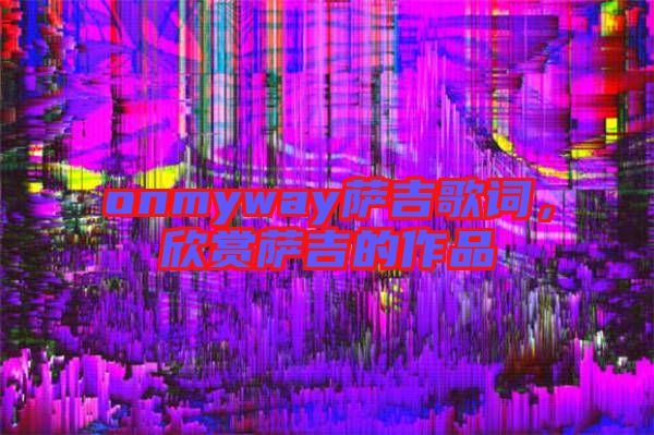 onmyway薩吉歌詞，欣賞薩吉的作品
