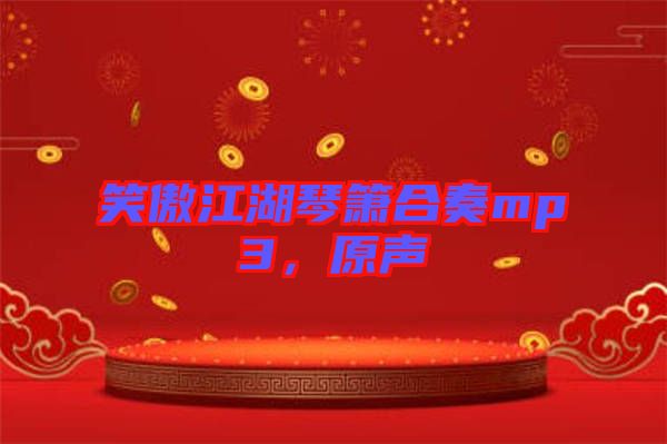 笑傲江湖琴簫合奏mp3，原聲