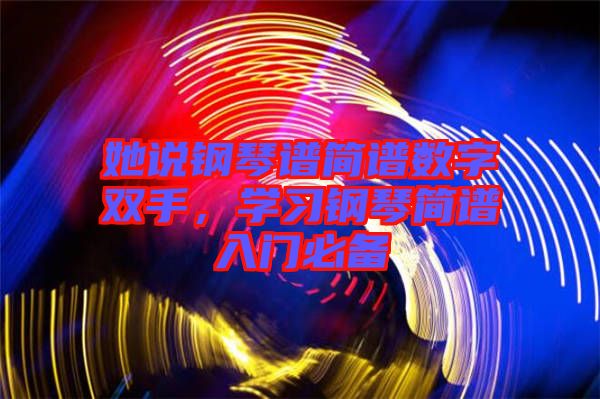 她說鋼琴譜簡譜數(shù)字雙手，學(xué)習(xí)鋼琴簡譜入門必備