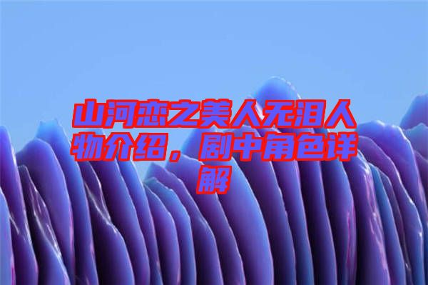 山河戀之美人無淚人物介紹，劇中角色詳解