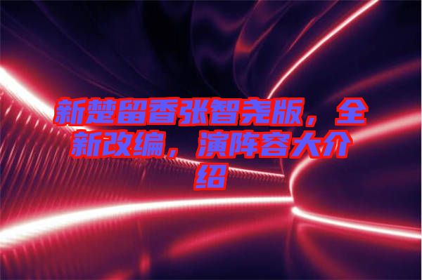 新楚留香張智堯版，全新改編，演陣容大介紹