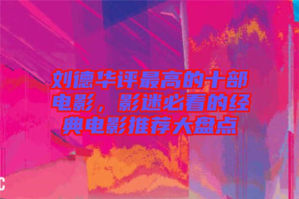 劉德華評最高的十部電影，影迷必看的經(jīng)典電影推薦大盤點