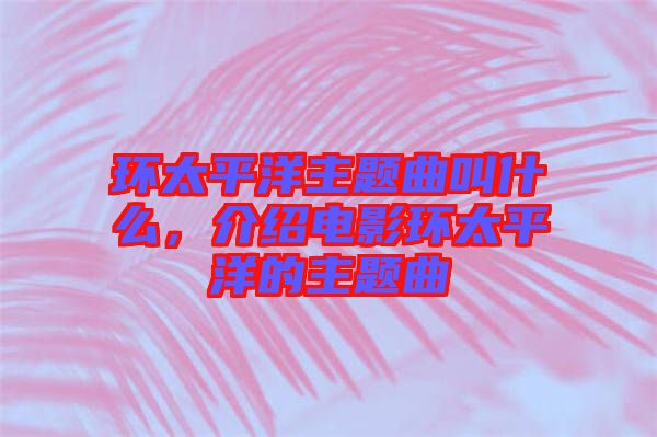 環(huán)太平洋主題曲叫什么，介紹電影環(huán)太平洋的主題曲