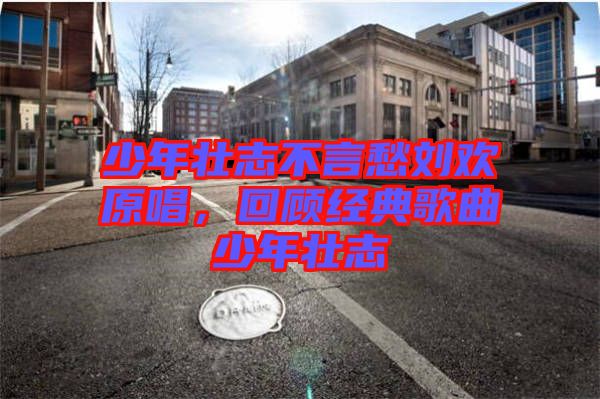 少年壯志不言愁劉歡原唱，回顧經(jīng)典歌曲少年壯志