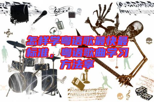 怎樣學粵語歌最快最標準，粵語歌曲學習方法享