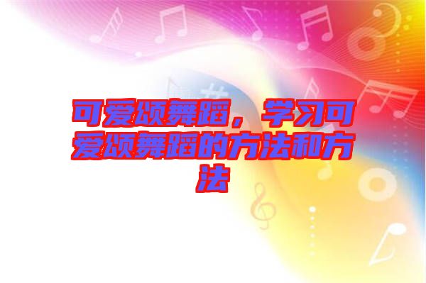 可愛頌舞蹈，學(xué)習(xí)可愛頌舞蹈的方法和方法