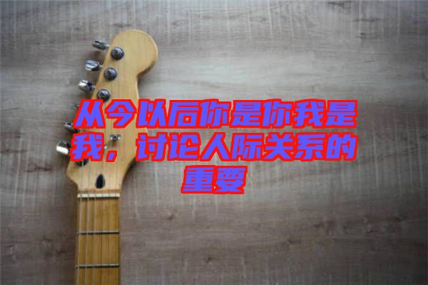 從今以后你是你我是我，討論人際關(guān)系的重要