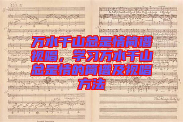 萬水千山總是情簡譜視唱，學(xué)習(xí)萬水千山總是情的簡譜及視唱方法
