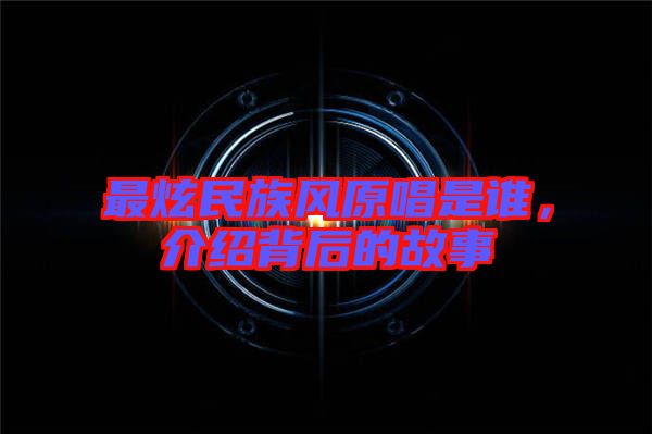 最炫民族風(fēng)原唱是誰，介紹背后的故事