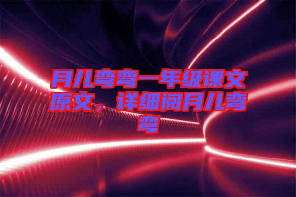 月兒彎彎一年級(jí)課文原文，詳細(xì)閱月兒彎彎